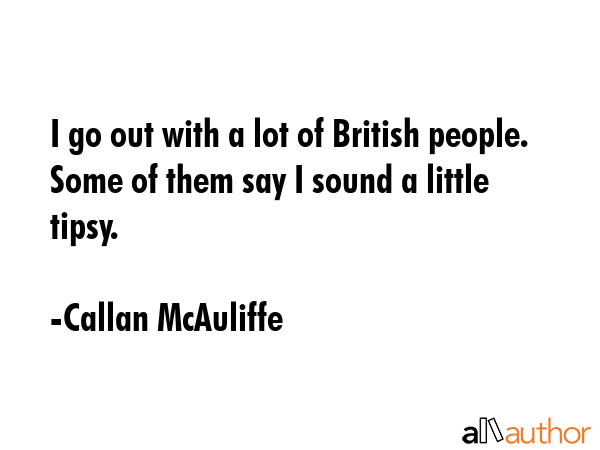 I go out with a lot of British people. Some of them say I sound a little tipsy. - Callan McAuliffe Quote GIF