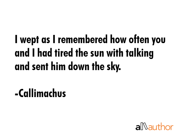 I wept as I remembered how often you and I had tired the sun with talking and sent him down the sky. - Callimachus Quote GIF
