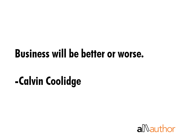 Business will be better or worse. - Calvin Coolidge Quote GIF