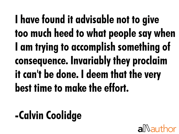 I have found it advisable not to give too much heed to what people say when I am trying to... - Calvin Coolidge Quote GIF