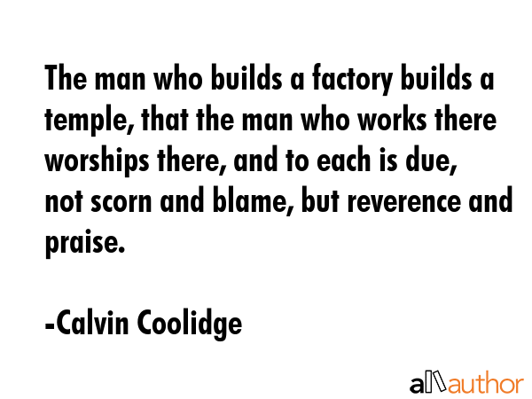 The man who builds a factory builds a temple; the man who works there worships there; and to each... - Calvin Coolidge Quote GIF