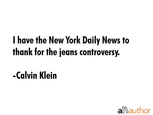 I have the New York Daily News to thank for the jeans controversy. - Calvin Klein Quote