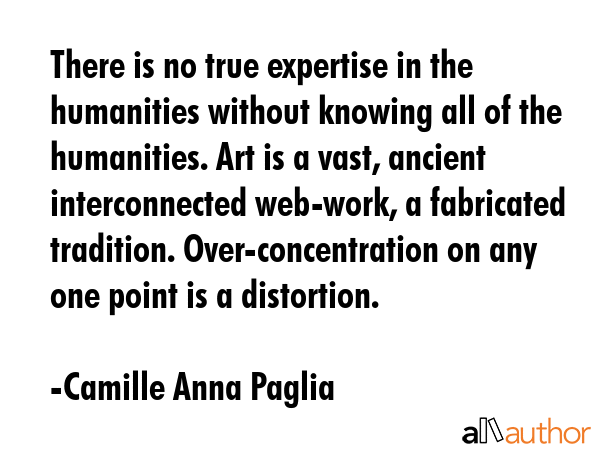 There is no true expertise in the humanities without knowing all of the humanities. Art is a vast,... - Camille Anna Paglia Quote GIF