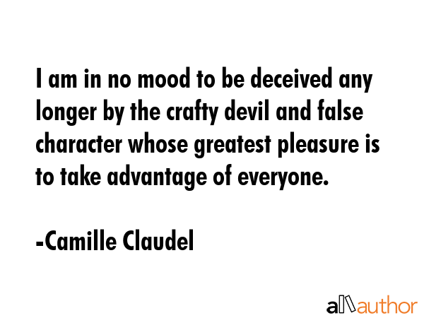 I am in no mood to be deceived any longer by the crafty devil and false character whose greatest... - Camille Claudel Quote GIF