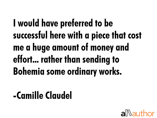 I would have preferred to be successful here with a piece that cost me a huge amount of money and... - Camille Claudel Quote GIF