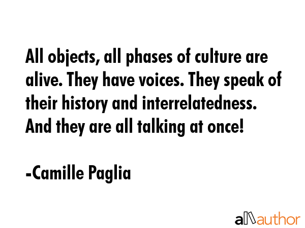 All objects, all phases of culture are alive. They have voices. They speak of their history and... - Camille Paglia Quote GIF