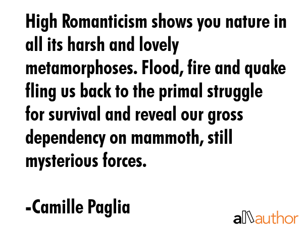 High Romanticism shows you nature in all its harsh and lovely metamorphoses. Flood, fire and quake... - Camille Paglia Quote GIF
