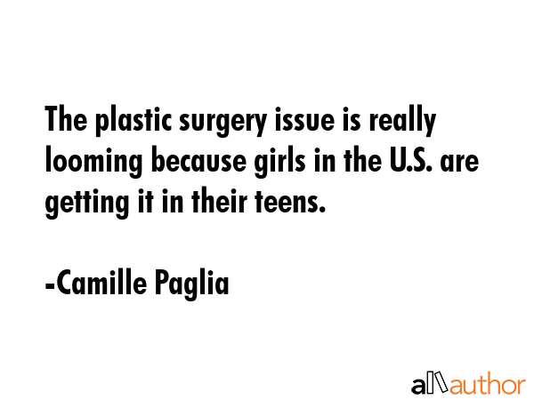 The plastic surgery issue is really looming because girls in the U.S. are getting it in their teens. - Camille Paglia Quote GIF