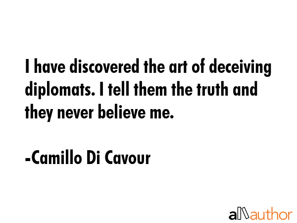 I have discovered the art of deceiving diplomats. I tell them the truth and they never believe me. - Camillo Di Cavour Quote GIF