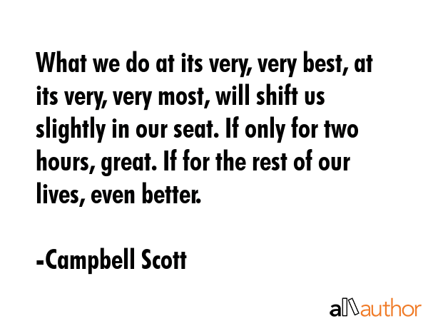 What we do at its very, very best, at its very, very most, will shift us slightly in our seat. If... - Campbell Scott Quote GIF