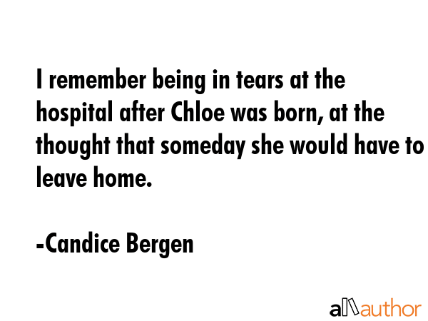 I remember being in tears at the hospital after Chloe was born, at the thought that someday she... - Candice Bergen Quote GIF