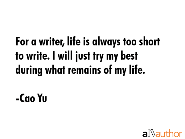 For a writer, life is always too short to write. I will just try my best during what remains of my... - Cao Yu Quote GIF
