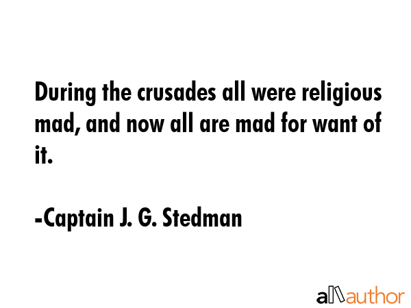 During the crusades all were religious mad, and now all are mad for want of it. - Captain J. G. Stedman Quote GIF