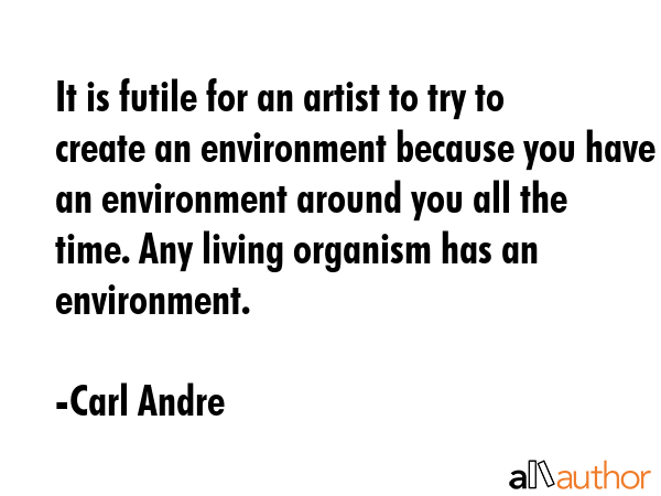 It is futile for an artist to try to create an environment because you have an environment around... - Carl Andre Quote GIF