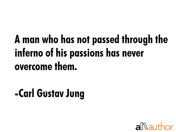 A man who has not passed through the inferno of his passions has never overcome them. - Carl Gustav Jung Quote