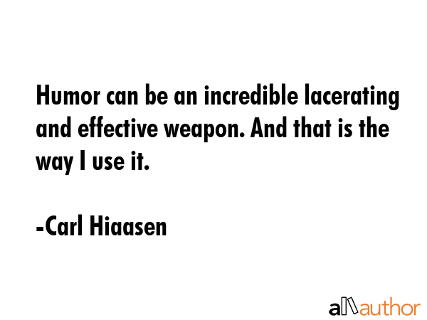 Humor can be an incredible lacerating and effective weapon. And that is the way I use it. - Carl Hiaasen Quote GIF
