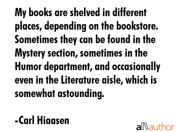 My books are shelved in different places, depending on the bookstore. Sometimes they can be found... - Carl Hiaasen Quote GIF