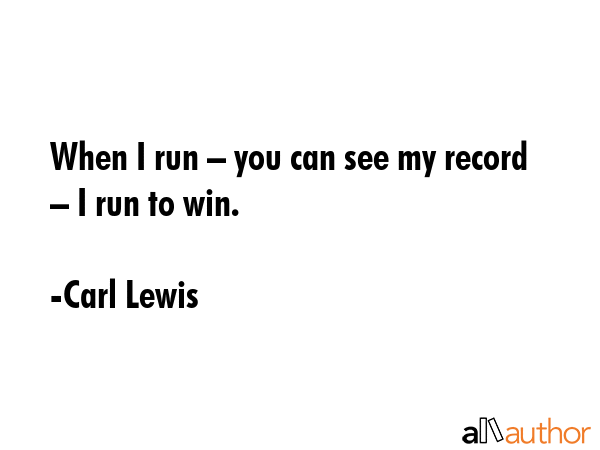 When I run – you can see my record – I run to win. - Carl Lewis Quote GIF