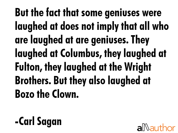 But the fact that some geniuses were laughed at does not imply that all who are laughed at are... - Carl Sagan Quote GIF