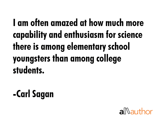 I am often amazed at how much more capability and enthusiasm for science there is among elementary... - Carl Sagan Quote GIF