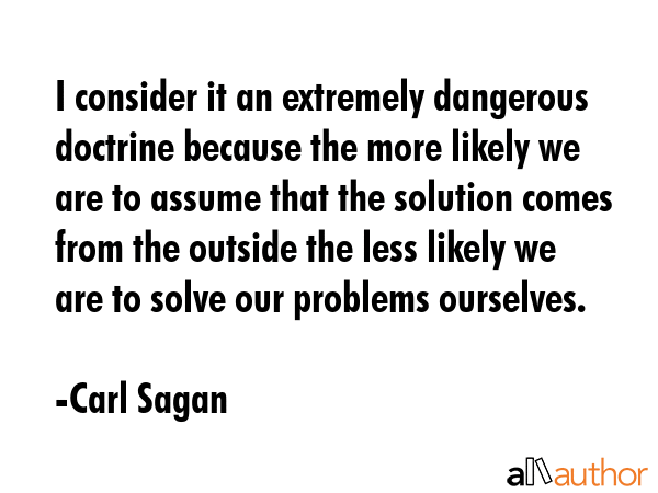 I consider it an extremely dangerous doctrine because the more likely we are to assume that the... - Carl Sagan Quote GIF