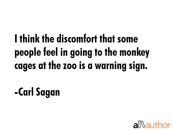 I think the discomfort that some people feel in going to the monkey cages at the zoo is a warning... - Carl Sagan Quote GIF