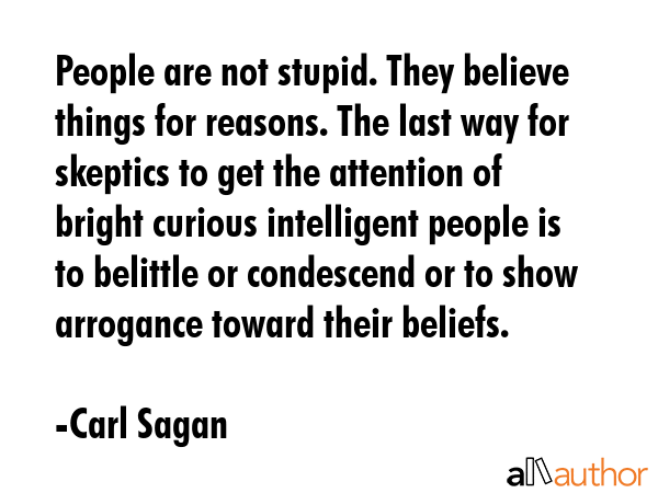 People are not stupid. They believe things for reasons. The last way for skeptics to get the... - Carl Sagan Quote GIF