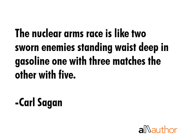 The nuclear arms race is like two sworn enemies standing waist deep in gasoline one with three... - Carl Sagan Quote GIF