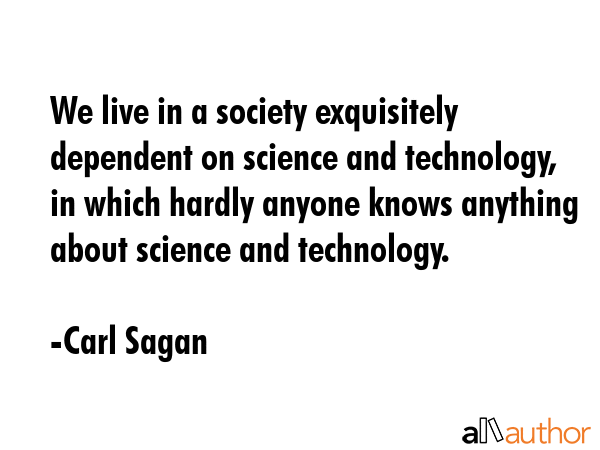 We live in a society exquisitely dependent on science and technology, in which hardly anyone knows... - Carl Sagan Quote GIF