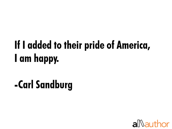 If I added to their pride of America, I am happy. - Carl Sandburg Quote GIF