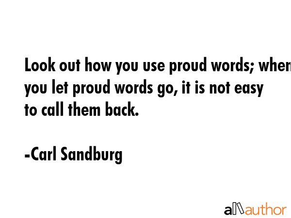 Look out how you use proud words; when you let proud words go, it is not easy to call them back. - Carl Sandburg Quote GIF
