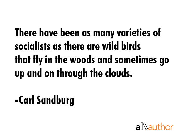 There have been as many varieties of socialists as there are wild birds that fly in the woods and... - Carl Sandburg Quote GIF