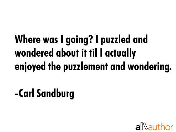 Where was I going? I puzzled and wondered about it til I actually enjoyed the puzzlement and... - Carl Sandburg Quote GIF