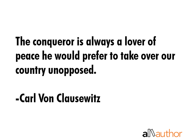 The conqueror is always a lover of peace he would prefer to take over our country unopposed. - Carl Von Clausewitz Quote GIF
