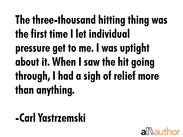 The three-thousand hitting thing was the first time I let individual pressure get to me. I was... - Carl Yastrzemski Quote GIF