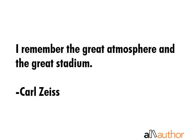 I remember the great atmosphere and the great stadium. - Carl Zeiss Quote GIF