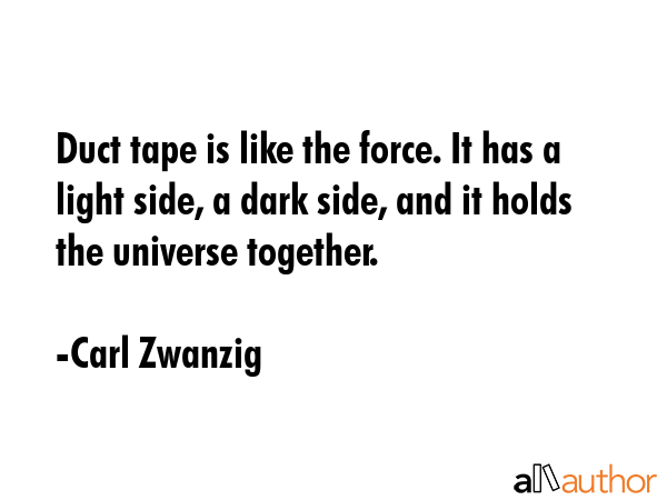 Duct tape is like the force. It has a light side, a dark side, and it holds the universe together. - Carl Zwanzig Quote GIF