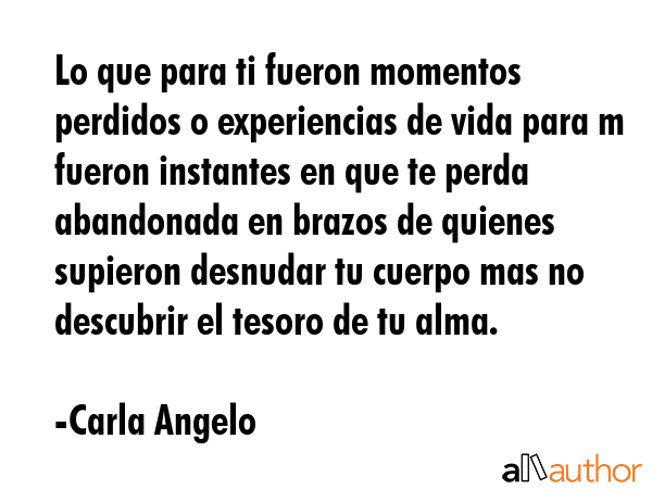 Lo que para ti fueron momentos perdidos o experiencias de vida para m fueron instantes en que te... - Carla Angelo Quote GIF