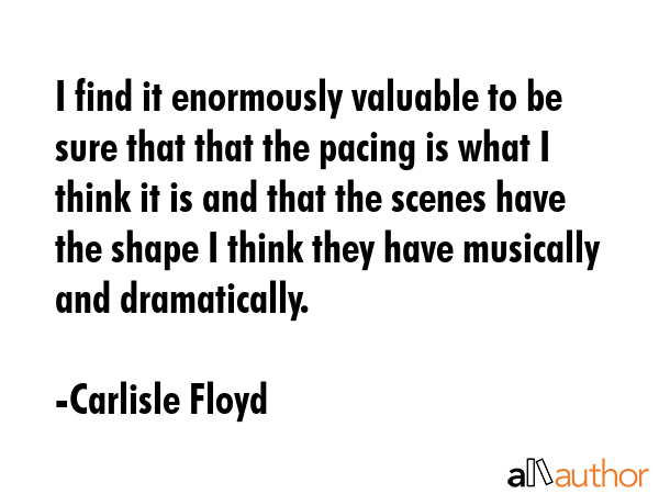 I find it enormously valuable to be sure that that the pacing is what I think it is and that the... - Carlisle Floyd Quote GIF