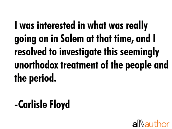 I was interested in what was really going on in Salem at that time, and I resolved to investigate... - Carlisle Floyd Quote GIF