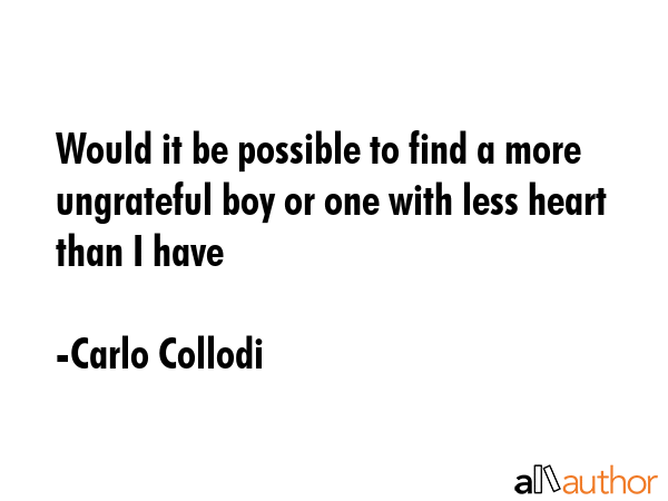 Would it be possible to find a more ungrateful boy or one with less heart than I have - Carlo Collodi Quote GIF