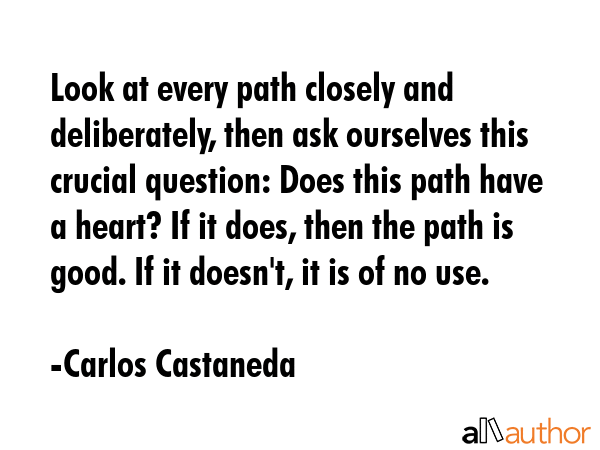 Look at every path closely and deliberately, then ask ourselves this crucial question: Does this... - Carlos Castaneda Quote GIF