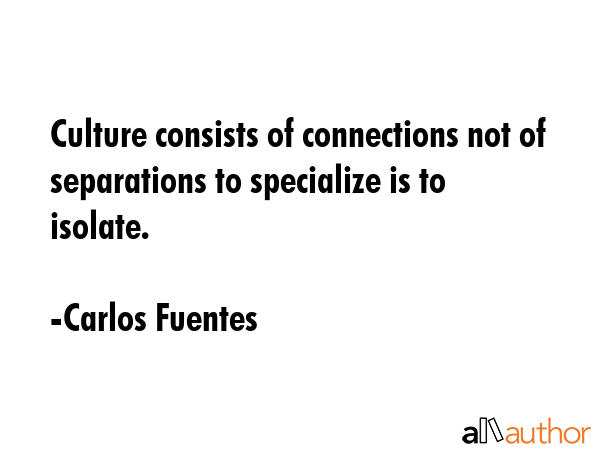 Culture consists of connections not of separations to specialize is to isolate. - Carlos Fuentes Quote GIF