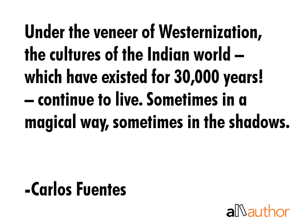 Under the veneer of Westernization, the cultures of the Indian world – which have existed for... - Carlos Fuentes Quote GIF