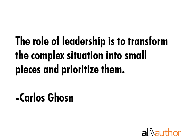 The role of leadership is to transform the complex situation into small pieces and prioritize them. - Carlos Ghosn Quote GIF