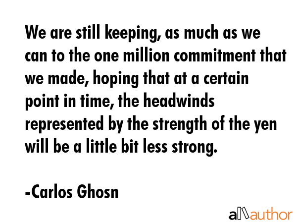 We are still keeping, as much as we can to the one million commitment that we made, hoping that at... - Carlos Ghosn Quote GIF