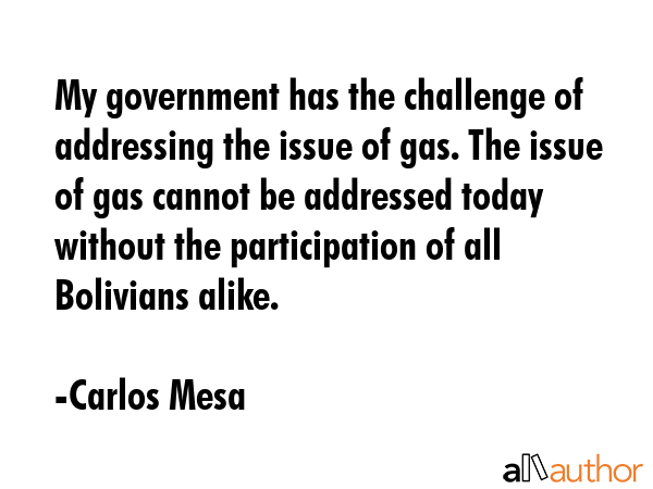 My government has the challenge of addressing the issue of gas. The issue of gas cannot be... - Carlos Mesa Quote GIF