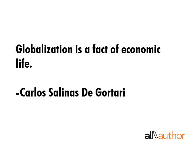 Globalization is a fact of economic life. - Carlos Salinas De Gortari Quote GIF