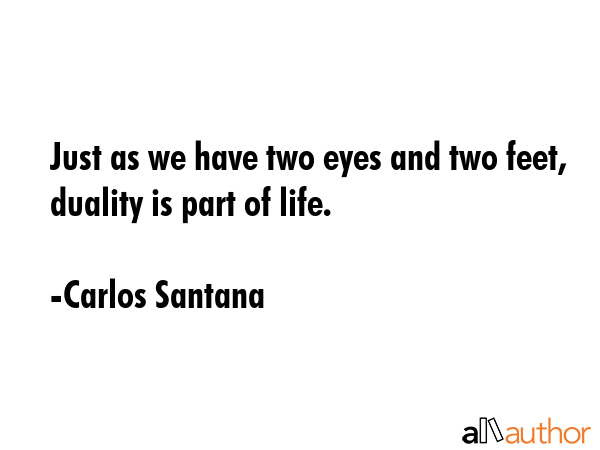Just as we have two eyes and two feet, duality is part of life. - Carlos Santana Quote GIF