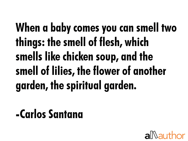 When a baby comes you can smell two things: the smell of flesh, which smells like chicken soup, and... - Carlos Santana Quote GIF